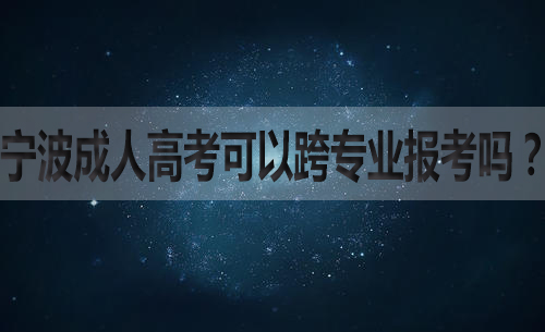 宁波成人高考可以跨专业报考吗？
