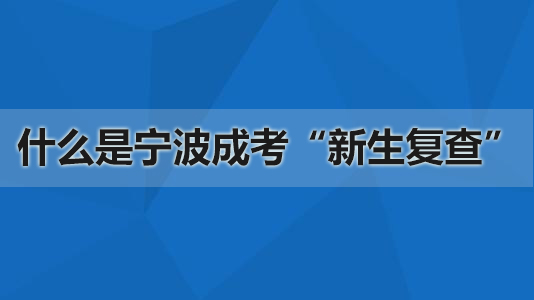什么是宁波成考“新生复查”