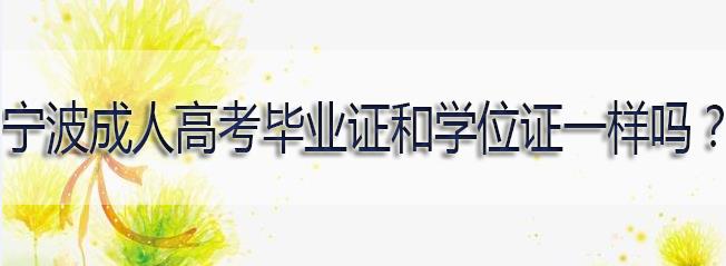 宁波成人高考毕业证和学位证一样吗？