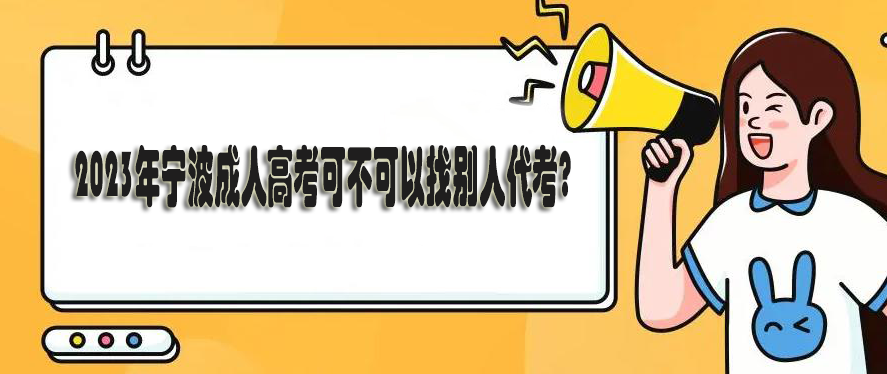 2023年宁波成人高考可不可以找别人代考?
