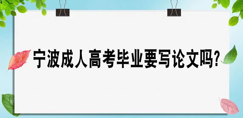 宁波成人高考毕业要写论文吗？