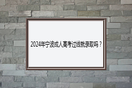2024年宁波成人高考过线就录取吗？