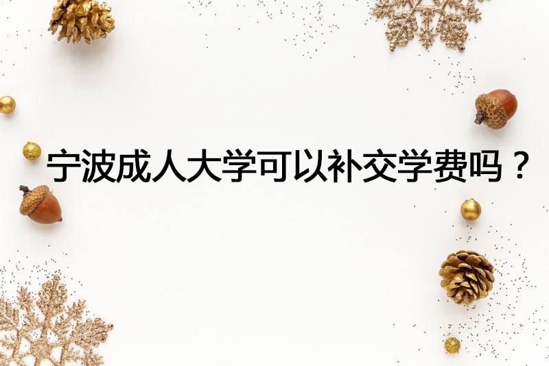 宁波成人大学可以补交学费吗？