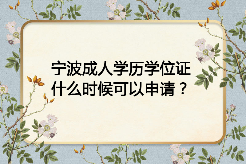 宁波成人学历学位证什么时候可以申请？
