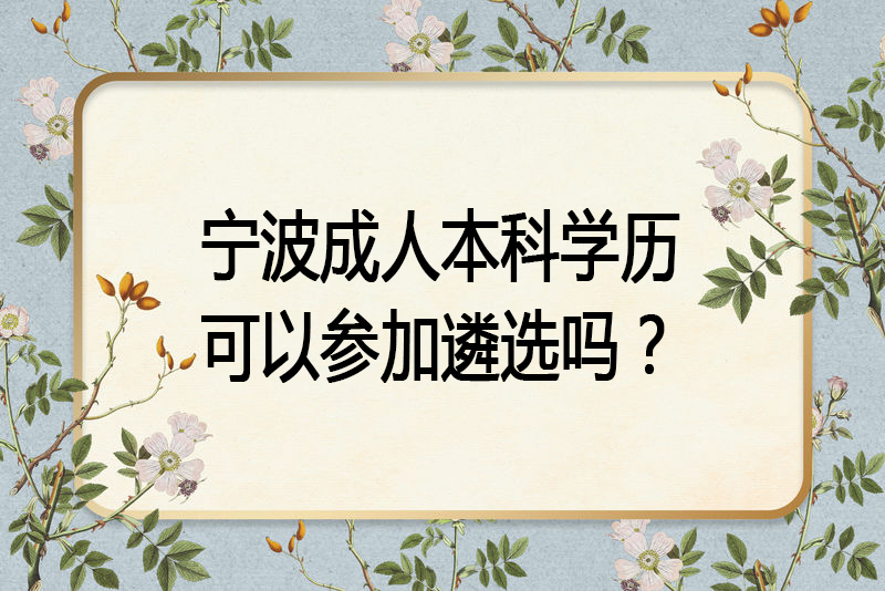 宁波成人本科学历可以参加遴选吗？