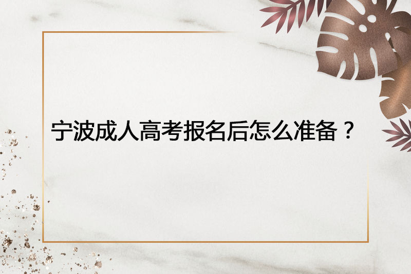 宁波成人高考报名后怎么准备？