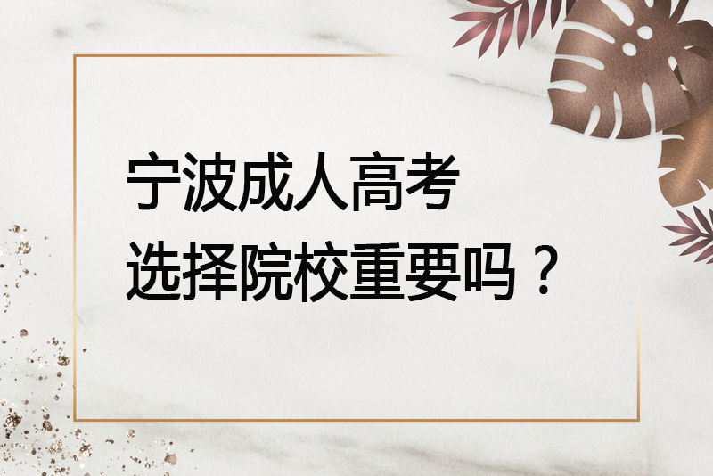 宁波成人高考选择院校重要吗？