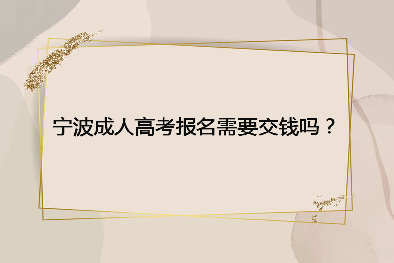 宁波成人高考报名需要交钱吗？