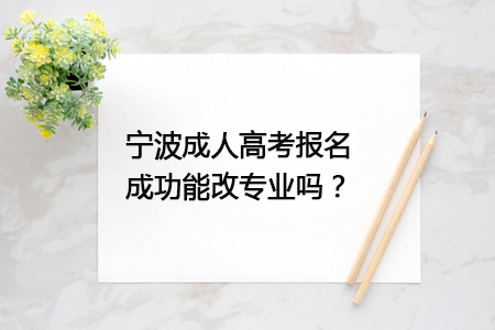 宁波成人高考报名成功能改专业吗？