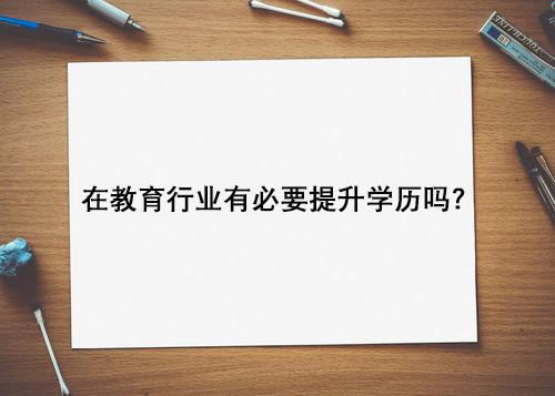在教育行业有必要提升学历吗？