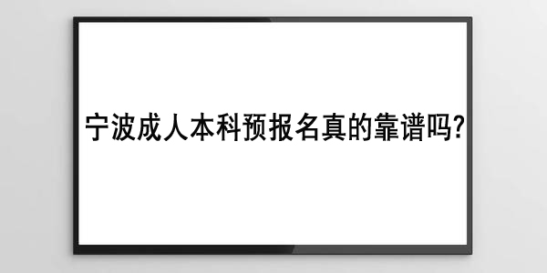 宁波成人本科预报名真的靠谱吗？