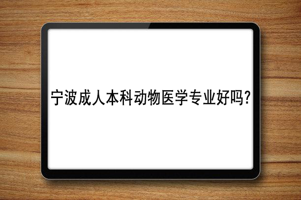 宁波成人本科动物医学专业好吗？