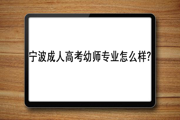 宁波成人高考幼师专业怎么样？
