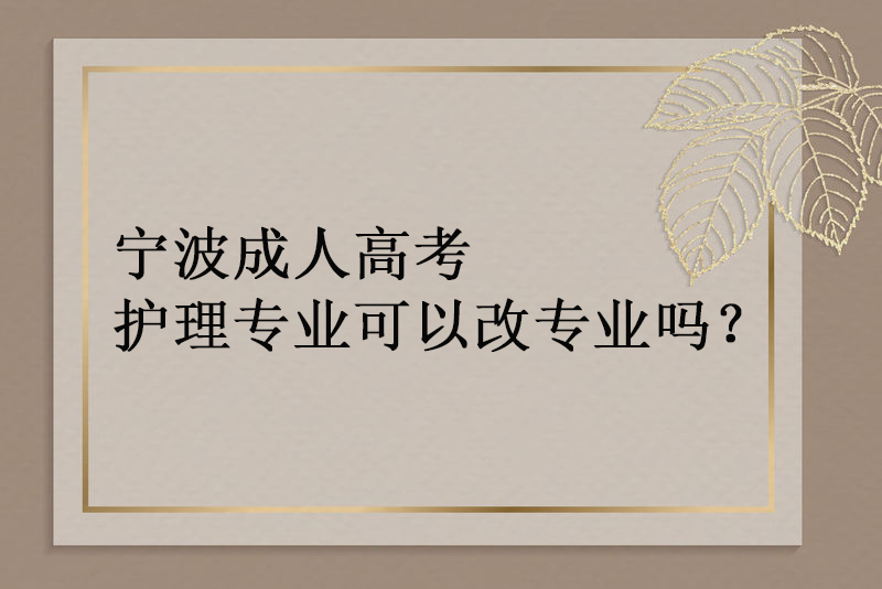 宁波成人高考护理专业可以改专业吗？