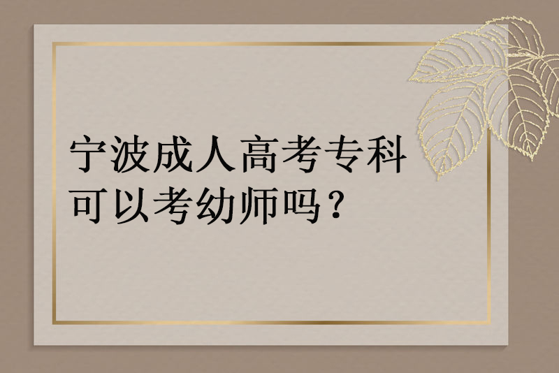 宁波成人高考专科可以考幼师吗？