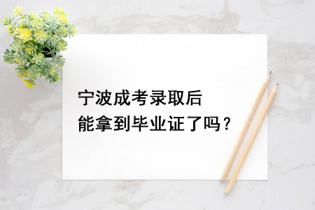 宁波成考录取后能拿到毕业证了吗？