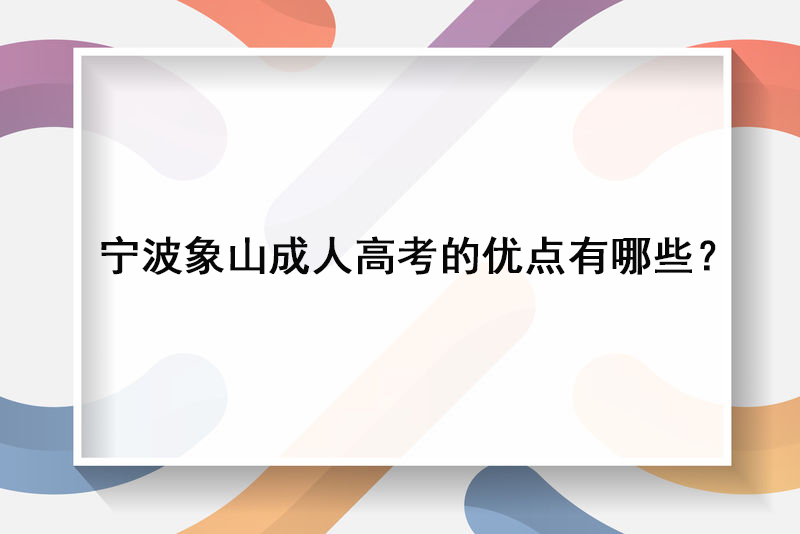 宁波象山成人高考的优点有哪些？