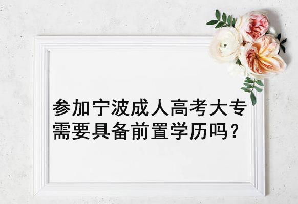 参加宁波成人高考大专需要具备前置学历吗？