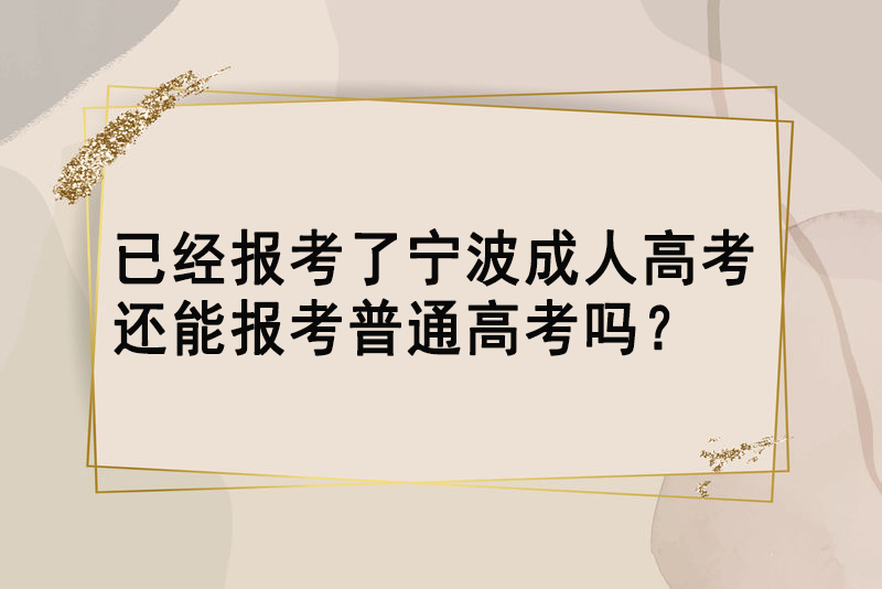 已经报考了宁波成人高考还能报考普通高考吗？
