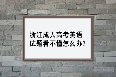 浙江成人高考英语试题看不懂怎么办？