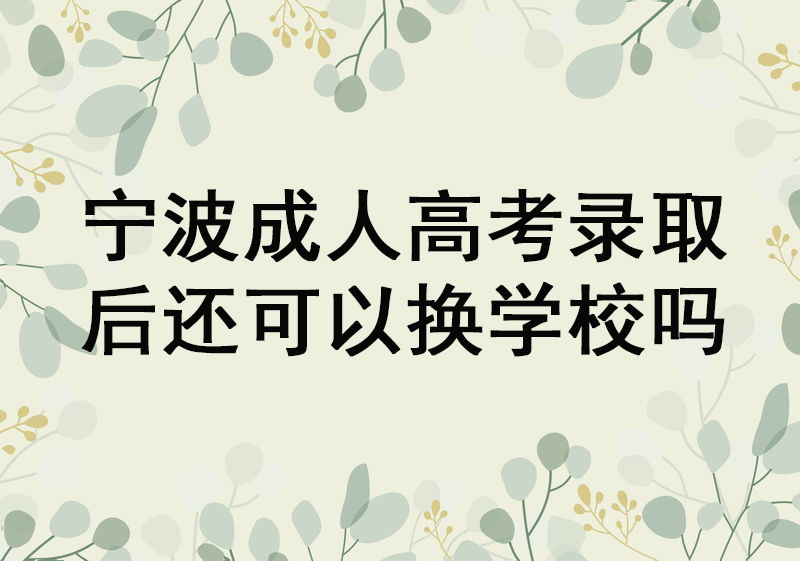 宁波成人高考录取后还可以换学校吗？