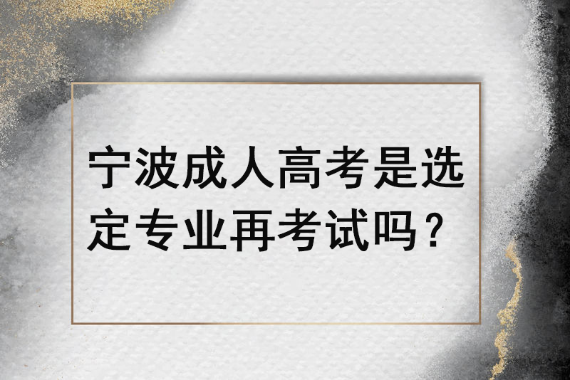 宁波成人高考是选定专业再考试吗？