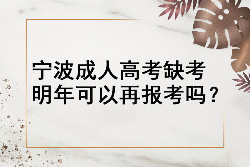 宁波成人高考缺考明年可以再报考吗？