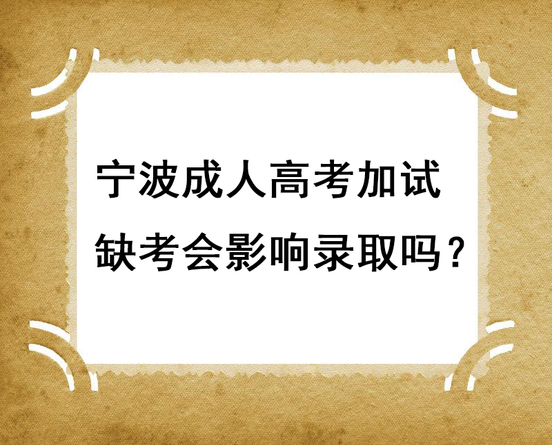 宁波成人高考加试缺考会影响录取吗？
