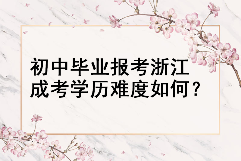 初中毕业报考浙江成考学历难度如何？
