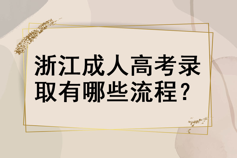 浙江成人高考录取有哪些流程？