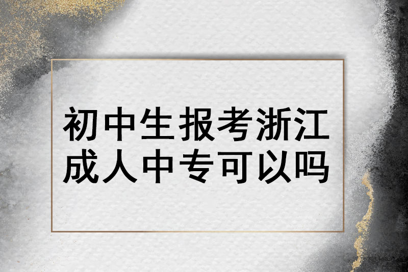 初中生报考浙江成人中专可以吗？