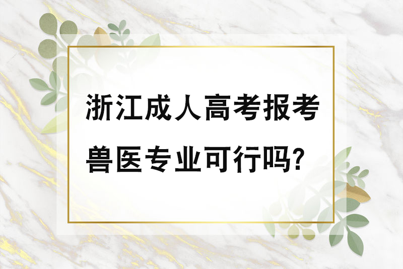 浙江成人高考报考兽医专业可行吗？