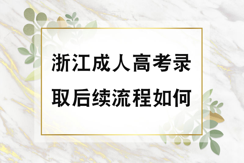 浙江成人高考录取后续流程如何？
