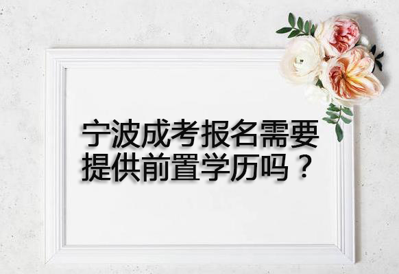 宁波成考报名需要提供前置学历吗？