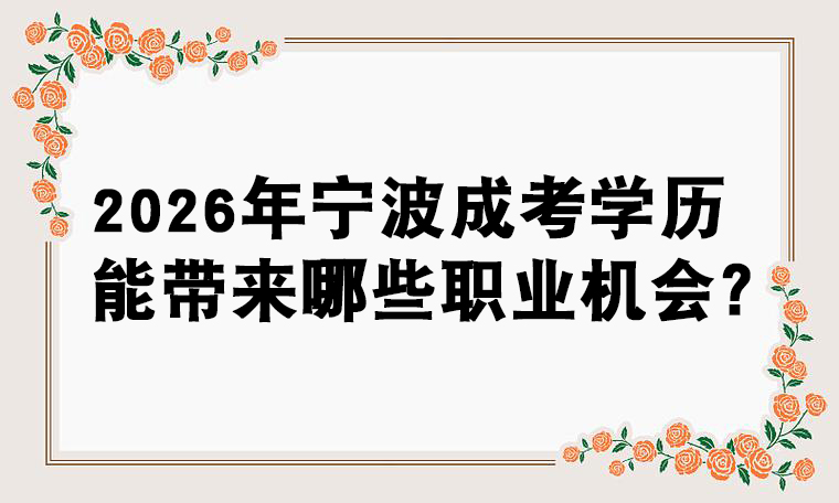 2026年宁波成考学历能带来哪些职业机会？