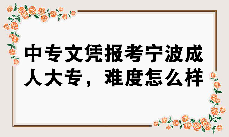 中专文凭报考宁波成人大专，难度怎么样？