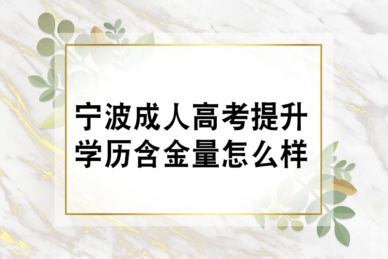 宁波成人高考提升学历含金量怎么样？