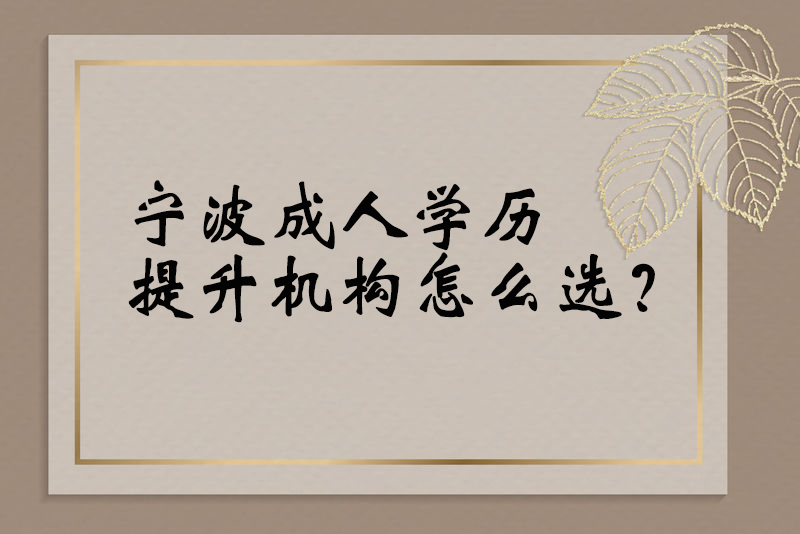 宁波成人学历提升机构怎么选？