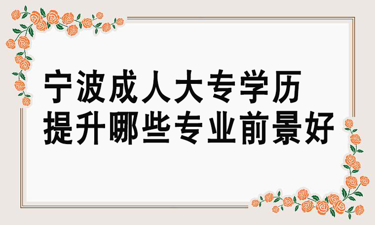 宁波成人大专学历提升哪些专业前景好